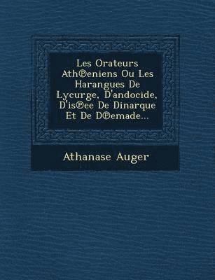 Les Orateurs Ath&#8471;eniens Ou Les Harangues De Lycurge, D'andocide, D'is&#8471;ee De Dinarque Et De D&#8471;emade... 1