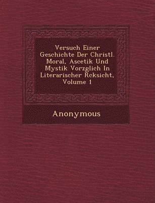 bokomslag Versuch Einer Geschichte Der Christl. Moral, Ascetik Und Mystik Vorz Glich in Literarischer R Cksicht, Volume 1