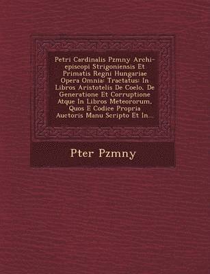 bokomslag Petri Cardinalis P Zm NY Archi-Episcopi Strigoniensis Et Primatis Regni Hungariae Opera Omnia