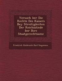 bokomslag Versuch Ber Die Rechte Des Kaisers Bey Streitigkeiten Der Reichsst Nde Ber Ihre Staatgerechtsame