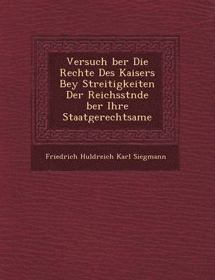 bokomslag Versuch Ber Die Rechte Des Kaisers Bey Streitigkeiten Der Reichsst Nde Ber Ihre Staatgerechtsame