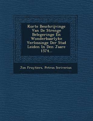 bokomslag Korte Beschrijvinge Van de Strenge Belegeringe En Wonderbaarlyke Verlossinge Der Stad Leiden in Den Jaare 1574...