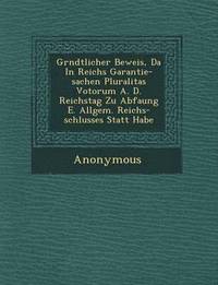 bokomslag Gr Ndtlicher Beweis, Da in Reichs Garantie-Sachen Pluralitas Votorum A. D. Reichstag Zu Abfa Ung E. Allgem. Reichs-Schlusses Statt Habe