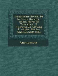 bokomslag Gr Ndtlicher Beweis, Da in Reichs Garantie-Sachen Pluralitas Votorum A. D. Reichstag Zu Abfa Ung E. Allgem. Reichs-Schlusses Statt Habe