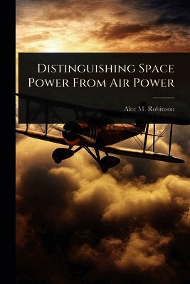 Alec M Robinson, Alec M. Robinson - Distinguishing Space Power From Air Power, Häftad
