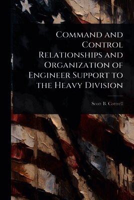 Scott B Cottrell - Command and Control Relationships and Organization of Engineer Support to the Heavy Division, Häftad