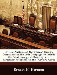 bokomslag Critical Analysis of the German Cavalry Operations in the Lodz Campaign to Include the Breakthrough at Brzeziny with Particular Reference to the I Cavalry Corps