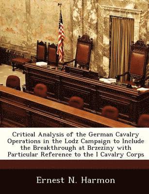 Critical Analysis of the German Cavalry Operations in the Lodz Campaign to Include the Breakthrough at Brzeziny with Particular Reference to the I Cavalry Corps 1