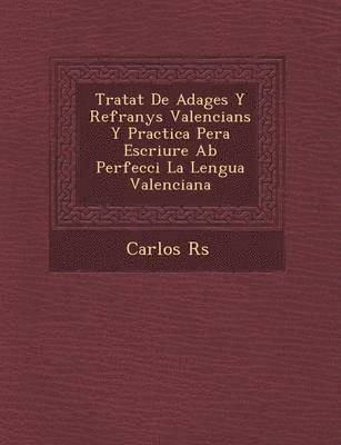 Tratat De Adages Y Refranys Valencians Y Practica Pera Escriure Ab Perfecci� La Lengua Valenciana