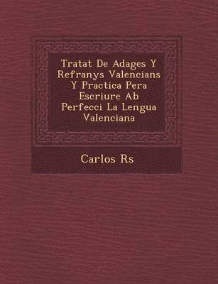 Tratat de Adages y Refranys Valencians y Practica Pera Escriure AB Perfecci La Lengua Valenciana 1