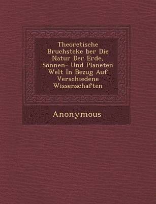 Theoretische Bruchst Cke Ber Die Natur Der Erde, Sonnen- Und Planeten Welt in Bezug Auf Verschiedene Wissenschaften 1