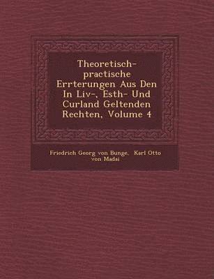 Theoretisch-Practische Er Rterungen Aus Den in LIV-, Esth- Und Curland Geltenden Rechten, Volume 4 1