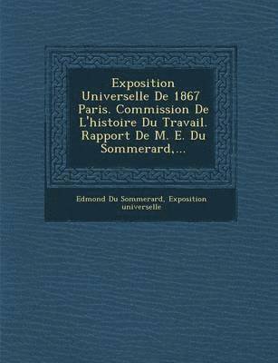bokomslag Exposition Universelle de 1867 Paris. Commission de L'Histoire Du Travail. Rapport de M. E. Du Sommerard, ...