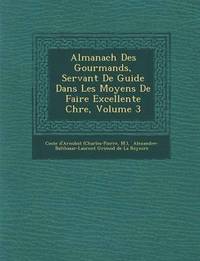 bokomslag Almanach Des Gourmands, Servant de Guide Dans Les Moyens de Faire Excellente Ch Re, Volume 3