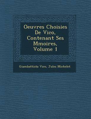 Oeuvres Choisies de Vico, Contenant Ses M Moires, Volume 1 1