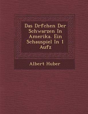 Albert Huber - D�rfchen Der Schwarzen In Amerika. Ein Schauspiel In 1 Aufz, Häftad
