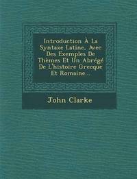 bokomslag Introduction À La Syntaxe Latine, Avec Des Exemples de Thèmes Et Un Abrégé de l'Histoire Grecque Et Romaine...