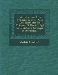 bokomslag Introduction  La Syntaxe Latine, Avec Des Exemples de Thmes Et Un Abrg de l'Histoire Grecque Et Romaine...