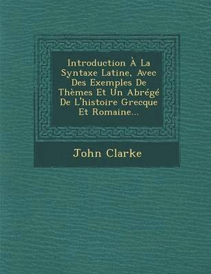 bokomslag Introduction A La Syntaxe Latine, Avec Des Exemples de Themes Et Un Abrege de l'Histoire Grecque Et Romaine...