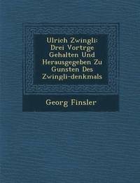 bokomslag Ulrich Zwingli: Drei Vortr GE Gehalten Und Herausgegeben Zu Gunsten Des Zwingli-Denkmals