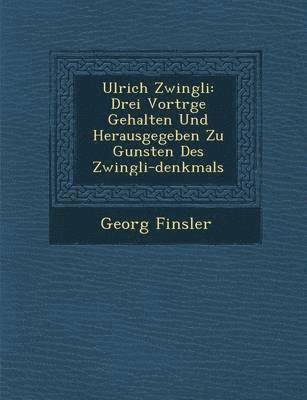 bokomslag Ulrich Zwingli: Drei Vortr GE Gehalten Und Herausgegeben Zu Gunsten Des Zwingli-Denkmals