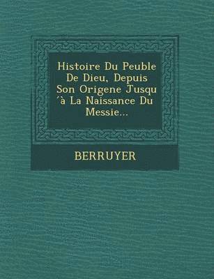 bokomslag Histoire Du Peuble de Dieu, Depuis Son Origene Jusqu a la Naissance Du Messie...