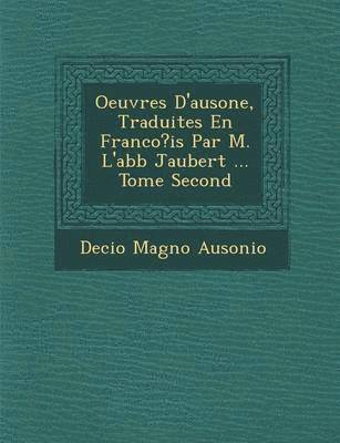 Oeuvres D'Ausone, Traduites En Franco?is Par M. L'Abb Jaubert ... Tome Second 1