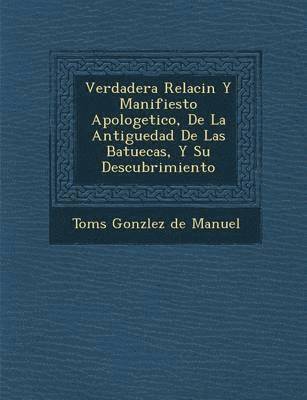 bokomslag Verdadera Relaci N y Manifiesto Apologetico, de La Antiguedad de Las Batuecas, y Su Descubrimiento
