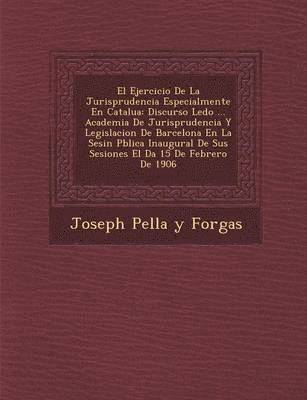 Joseph Pella y. Forgas - Ejercicio de La Jurisprudencia Especialmente En Catalu a, Häftad