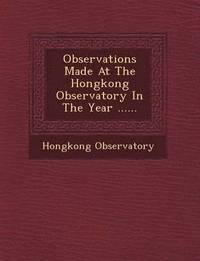 bokomslag Observations Made at the Hongkong Observatory in the Year ......