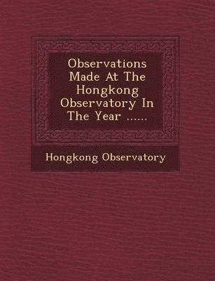 bokomslag Observations Made at the Hongkong Observatory in the Year ......