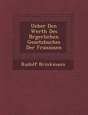 Rudolf Brinkmann - Ueber Den Werth Des B Rgerlichen Gesetzbuches Der Franzosen, Häftad