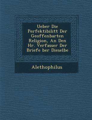 bokomslag Ueber Die Perfektibilit T Der Geoffenbarten Religion, an Den HR. Verfasser Der Briefe Ber Dieselbe