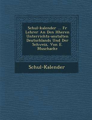 Schul-Kalender - Schul-Kalender ... F R Lehrer an Den H Heren Unterrichts-Anstalten Deutschlands Und Der Schweiz, Von E. Muschacke, Häftad