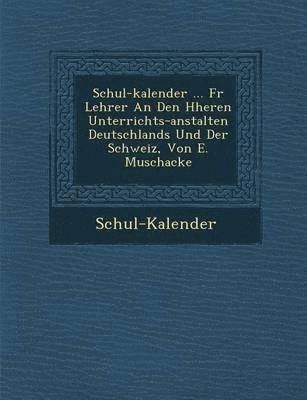 Schul-Kalender ... F R Lehrer an Den H Heren Unterrichts-Anstalten Deutschlands Und Der Schweiz, Von E. Muschacke 1