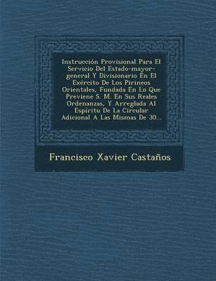 Francisco Xavier Castanos - Instrucción Provisional Para El Servicio Del Estado-mayor-general Y Divisionario En El Exército De Los Pirineos Orientales, Fundada En Lo Que Previene S. M. En Sus Reales Ordenanzas, Y Arreglada Al Espíritu De La Circular Adicional A Las Mismas De 30..., Häftad