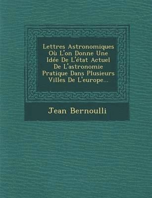 Lettres Astronomiques Ou L'On Donne Une Idee de L'Etat Actuel de L'Astronomie Pratique Dans Plusieurs Villes de L'Europe...