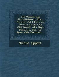 bokomslag Den Oumbarliga Hushallsboken, Eller Konsten Att I Flera AR Forvara Friska Och Oforanrade Alla Slags F Damnen, Bade Ur Djur- Och Vaxtriket...