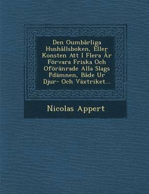 bokomslag Den Oumbarliga Hushallsboken, Eller Konsten Att I Flera AR Forvara Friska Och Oforanrade Alla Slags F Damnen, Bade Ur Djur- Och Vaxtriket...