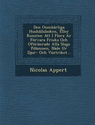 Nicolas Appert - Den Oumbarliga Hushallsboken, Eller Konsten Att I Flera AR Forvara Friska Och Oforanrade Alla Slags F Damnen, Bade Ur Djur- Och Vaxtriket..., Häftad
