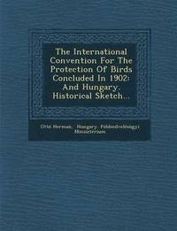 bokomslag The International Convention for the Protection of Birds Concluded in 1902: And Hungary. Historical Sketch...