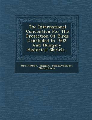 bokomslag The International Convention for the Protection of Birds Concluded in 1902: And Hungary. Historical Sketch...