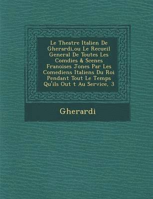 bokomslag Le Theatre Italien de Gherardi, Ou Le Recueil General de Toutes Les Com Dies & Scenes Fran Oises Jon Es Par Les Comediens Italiens Du Roi Pendant Tou