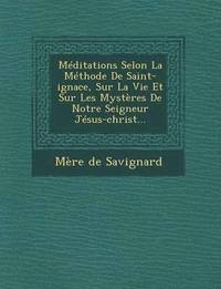 bokomslag Meditations Selon La Methode de Saint-Ignace, Sur La Vie Et Sur Les Mysteres de Notre Seigneur Jesus-Christ...