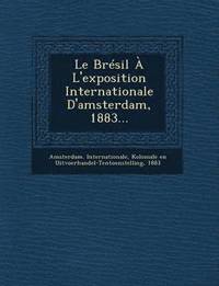 bokomslag Le Bresil A L'Exposition Internationale D'Amsterdam, 1883...