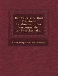 bokomslag Der Baierische Und Pfalzische Landmann in Der Verbessernden Landwirthschaft...