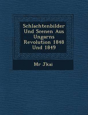 M R J Kai - Schlachtenbilder Und Scenen Aus Ungarns Revolution 1848 Und 1849, Häftad