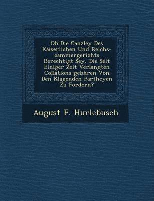 bokomslag OB Die Canzley Des Kaiserlichen Und Reichs-Cammergerichts Berechtigt Sey, Die Seit Einiger Zeit Verlangten Collations-Geb Hren Von Den Klagenden Partheyen Zu Fordern?