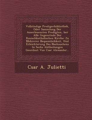 Vollst Ndige Predigerbibliothek, Oder Sammlung Der Auserlesensten Predigten, Ber Alle Gegenst Nde Der R Mischkatholischen Kirche: Zu Mehrerer Bequemli