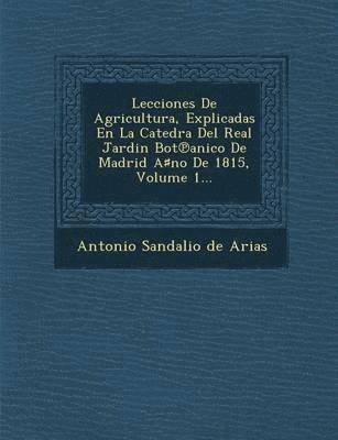 Antonio Sandalio De Arias - Lecciones de Agricultura, Explicadas En La Catedra del Real Jardin Bot Anico de Madrid a No de 1815, Volume 1..., Häftad